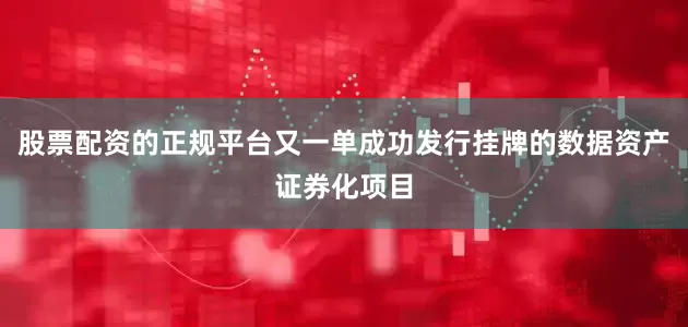 股票配资的正规平台又一单成功发行挂牌的数据资产证券化项目
