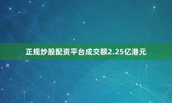 正规炒股配资平台成交额2.25亿港元