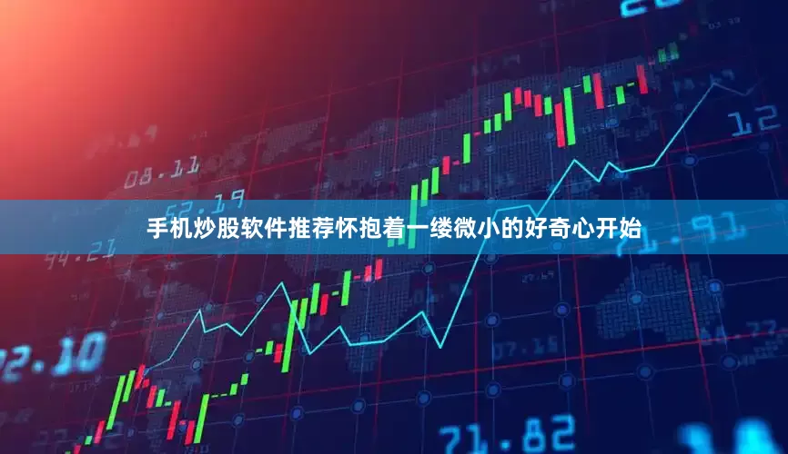 手机炒股软件推荐怀抱着一缕微小的好奇心开始