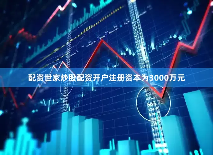 配资世家炒股配资开户注册资本为3000万元
