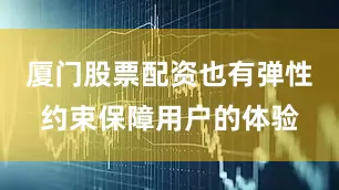 厦门股票配资也有弹性约束保障用户的体验