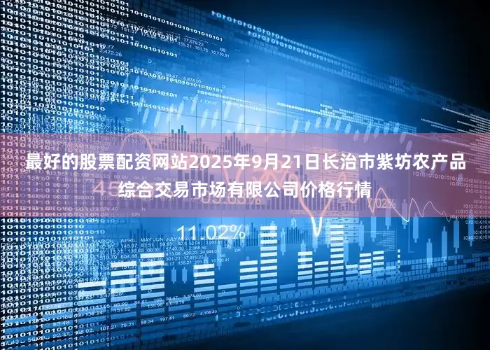 最好的股票配资网站2025年9月21日长治市紫坊农产品综合交易市场有限公司价格行情
