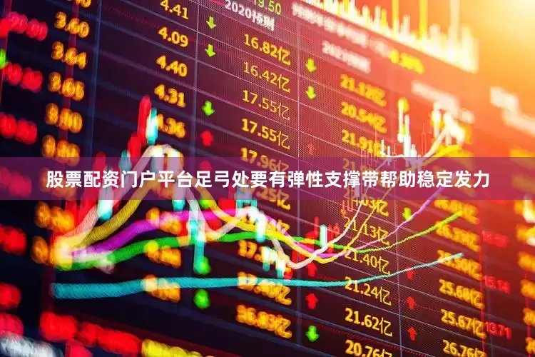 股票配资门户平台足弓处要有弹性支撑带帮助稳定发力