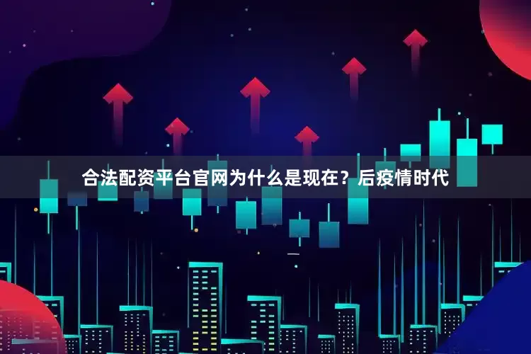 合法配资平台官网为什么是现在？后疫情时代