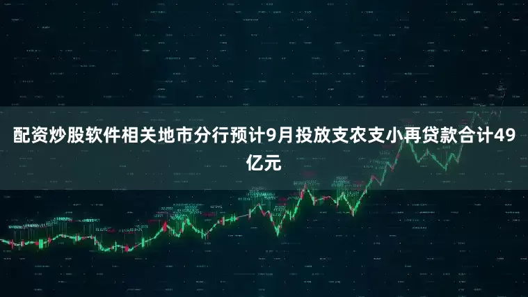 配资炒股软件相关地市分行预计9月投放支农支小再贷款合计49亿元