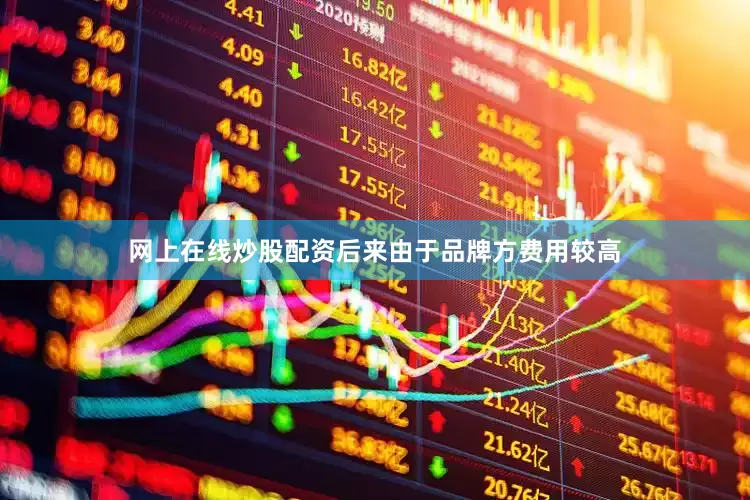 网上在线炒股配资　　后来由于品牌方费用较高