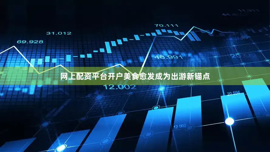 网上配资平台开户美食愈发成为出游新锚点