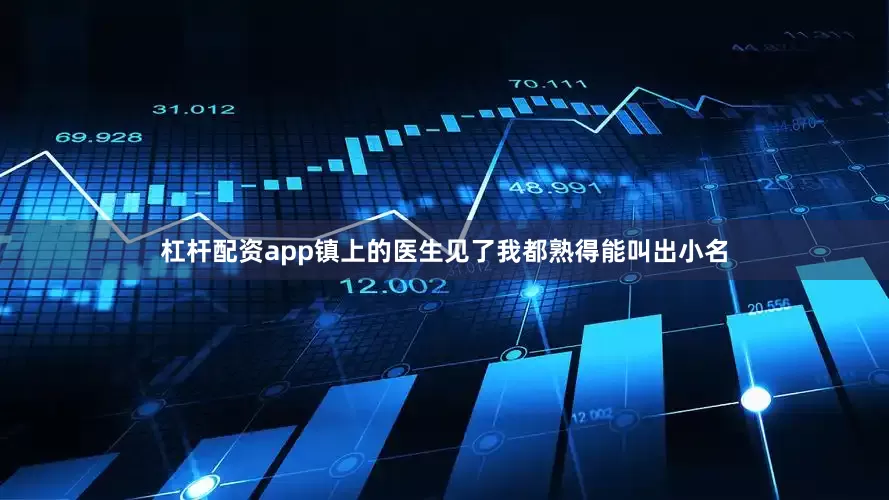 杠杆配资app镇上的医生见了我都熟得能叫出小名
