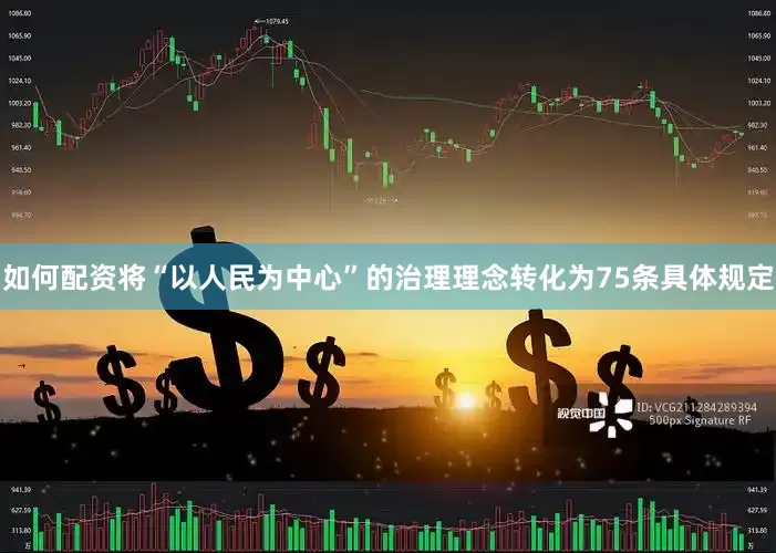 如何配资将“以人民为中心”的治理理念转化为75条具体规定