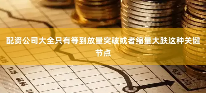 配资公司大全只有等到放量突破或者缩量大跌这种关键节点