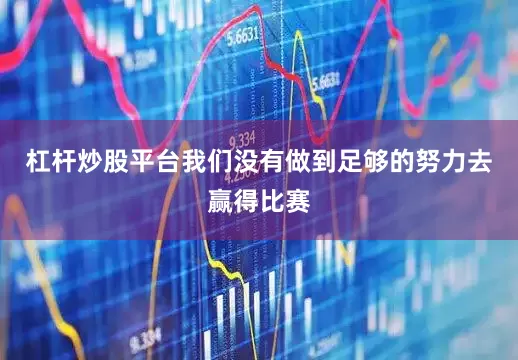 杠杆炒股平台我们没有做到足够的努力去赢得比赛