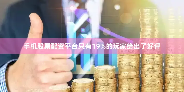 手机股票配资平台只有19%的玩家给出了好评