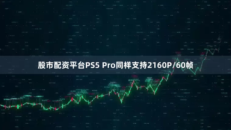 股市配资平台PS5 Pro同样支持2160P/60帧