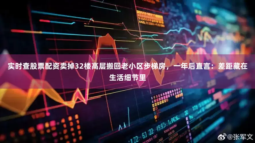 实时查股票配资卖掉32楼高层搬回老小区步梯房，一年后直言：差距藏在生活细节里