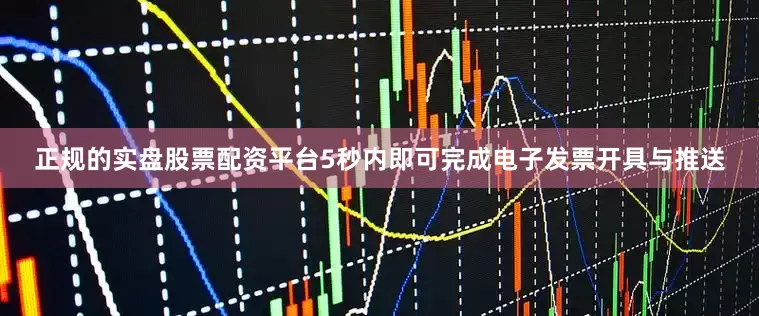 正规的实盘股票配资平台5秒内即可完成电子发票开具与推送