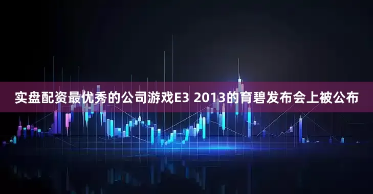 实盘配资最优秀的公司游戏E3 2013的育碧发布会上被公布