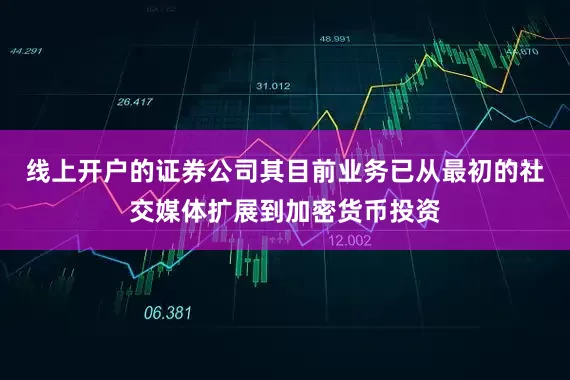线上开户的证券公司其目前业务已从最初的社交媒体扩展到加密货币投资